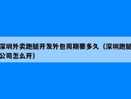 深圳外卖跑腿开发外包周期要多久（深圳跑腿公司怎么开）