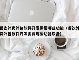 餐饮外卖外包软件开发需要哪些功能（餐饮外卖外包软件开发需要哪些功能设备）