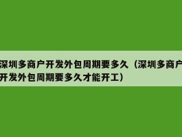 深圳多商户开发外包周期要多久（深圳多商户开发外包周期要多久才能开工）
