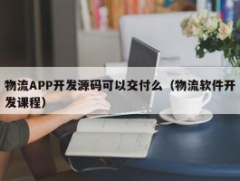 物流APP开发源码可以交付么（物流软件开发课程）