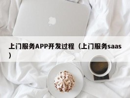 上门服务APP开发过程（上门服务saas）