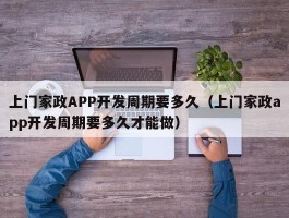 上门家政APP开发周期要多久（上门家政app开发周期要多久才能做）