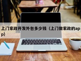 上门家政开发外包多少钱（上门做家政的app）