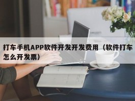 打车手机APP软件开发开发费用（软件打车怎么开发票）