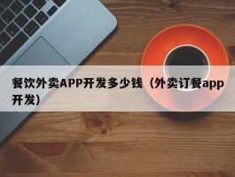 餐饮外卖APP开发多少钱（外卖订餐app开发）