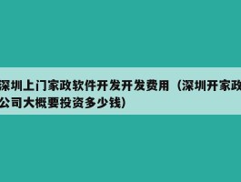 深圳上门家政软件开发开发费用（深圳开家政公司大概要投资多少钱）