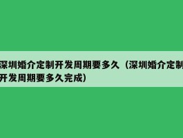 深圳婚介定制开发周期要多久（深圳婚介定制开发周期要多久完成）