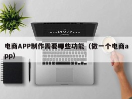 电商APP制作需要哪些功能（做一个电商app）