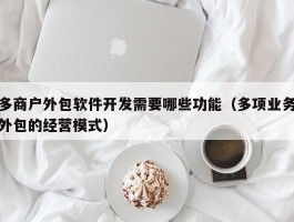多商户外包软件开发需要哪些功能（多项业务外包的经营模式）