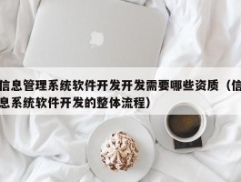 信息管理系统软件开发开发需要哪些资质（信息系统软件开发的整体流程）
