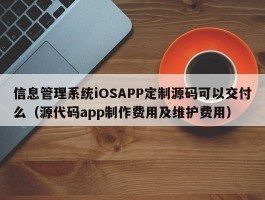 信息管理系统iOSAPP定制源码可以交付么（源代码app制作费用及维护费用）