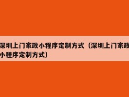 深圳上门家政小程序定制方式（深圳上门家政小程序定制方式）