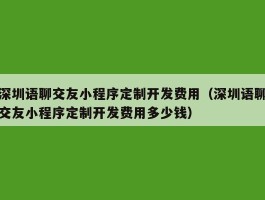 深圳语聊交友小程序定制开发费用（深圳语聊交友小程序定制开发费用多少钱）