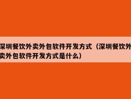 深圳餐饮外卖外包软件开发方式（深圳餐饮外卖外包软件开发方式是什么）