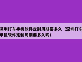 深圳打车手机软件定制周期要多久（深圳打车手机软件定制周期要多久呢）