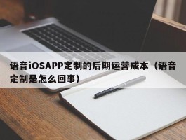 语音iOSAPP定制的后期运营成本（语音定制是怎么回事）