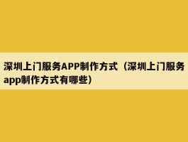 深圳上门服务APP制作方式（深圳上门服务app制作方式有哪些）
