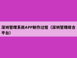 深圳管理系统APP制作过程（深圳管理综合平台）