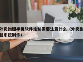 外卖跑腿手机软件定制需要注意什么（外卖跑腿系统制作）