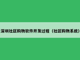 深圳社区购物软件开发过程（社区购物系统）