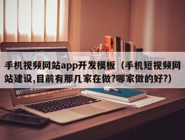 手机视频网站app开发模板（手机短视频网站建设,目前有那几家在做?哪家做的好?）