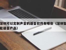 深圳可以定制声音的语音软件有哪些（深圳智能语音产品）