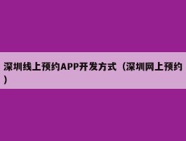 深圳线上预约APP开发方式（深圳网上预约）