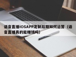 语音直播iOSAPP定制后期如何运营（语音直播真的能赚钱吗）