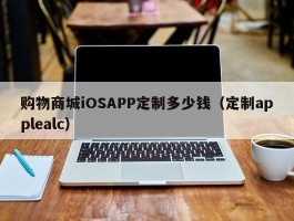 购物商城iOSAPP定制多少钱（定制applealc）