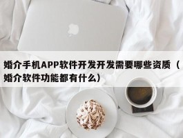 婚介手机APP软件开发开发需要哪些资质（婚介软件功能都有什么）