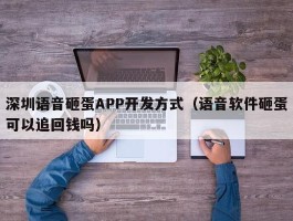 深圳语音砸蛋APP开发方式（语音软件砸蛋可以追回钱吗）
