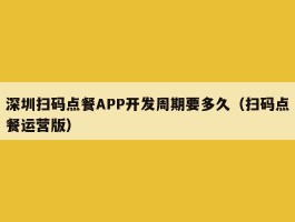 深圳扫码点餐APP开发周期要多久（扫码点餐运营版）