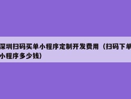 深圳扫码买单小程序定制开发费用（扫码下单小程序多少钱）