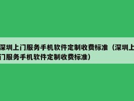 深圳上门服务手机软件定制收费标准（深圳上门服务手机软件定制收费标准）