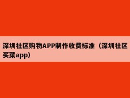 深圳社区购物APP制作收费标准（深圳社区买菜app）