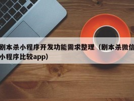 剧本杀小程序开发功能需求整理（剧本杀微信小程序比较app）