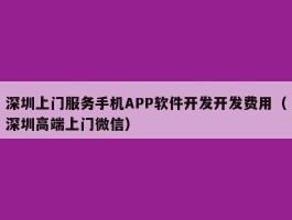 深圳上门服务手机APP软件开发开发费用（深圳高端上门微信）