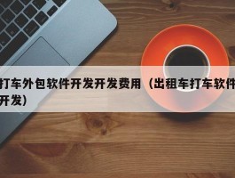 打车外包软件开发开发费用（出租车打车软件开发）