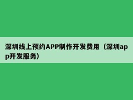深圳线上预约APP制作开发费用（深圳app开发服务）