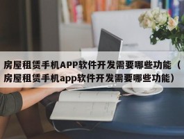 房屋租赁手机APP软件开发需要哪些功能（房屋租赁手机app软件开发需要哪些功能）