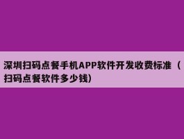 深圳扫码点餐手机APP软件开发收费标准（扫码点餐软件多少钱）
