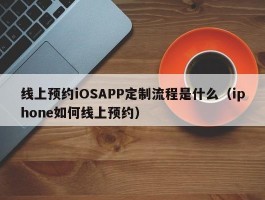 线上预约iOSAPP定制流程是什么（iphone如何线上预约）