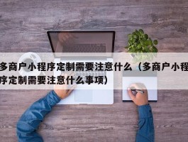 多商户小程序定制需要注意什么（多商户小程序定制需要注意什么事项）