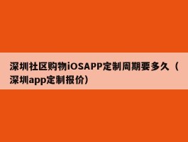 深圳社区购物iOSAPP定制周期要多久（深圳app定制报价）