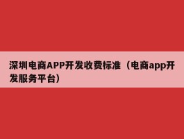 深圳电商APP开发收费标准（电商app开发服务平台）