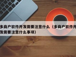 多商户软件开发需要注意什么（多商户软件开发需要注意什么事项）