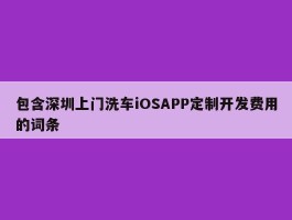 包含深圳上门洗车iOSAPP定制开发费用的词条