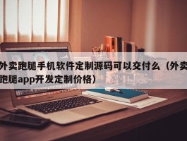 外卖跑腿手机软件定制源码可以交付么（外卖跑腿app开发定制价格）