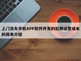 上门洗车手机APP软件开发的后期运营成本的简单介绍