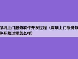 深圳上门服务软件开发过程（深圳上门服务软件开发过程怎么样）